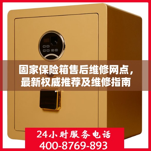 固家保险箱售后维修网点，最新权威推荐及维修指南