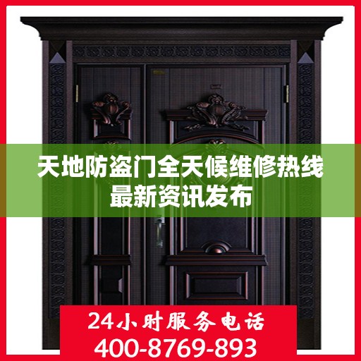 天地防盗门全天候维修热线最新资讯发布