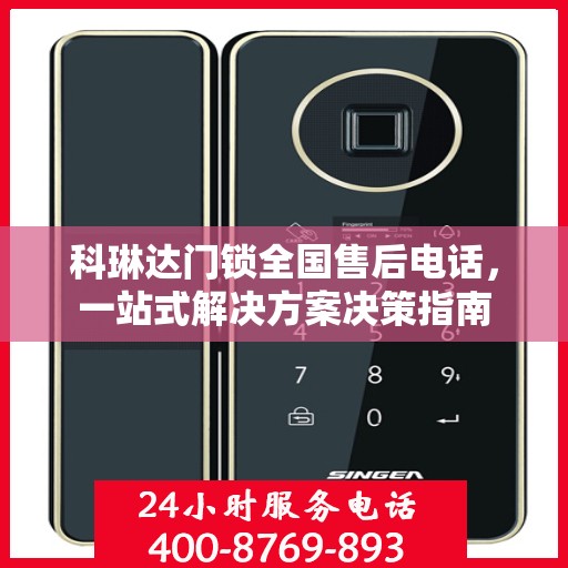 科琳达门锁全国售后电话，一站式解决方案决策指南
