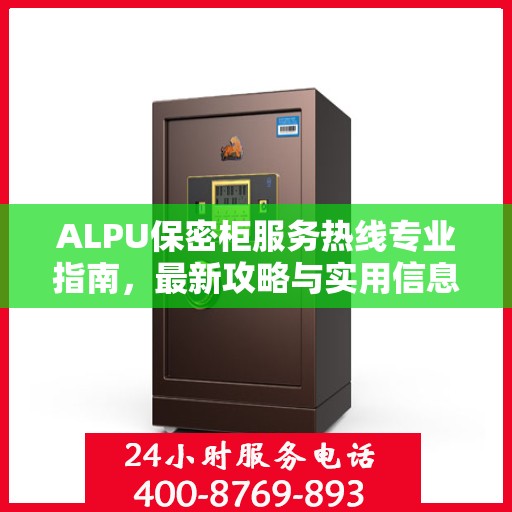 ALPU保密柜服务热线专业指南，最新攻略与实用信息