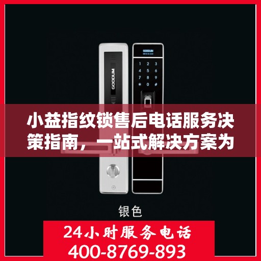小益指纹锁售后电话服务决策指南，一站式解决方案为您保驾护航