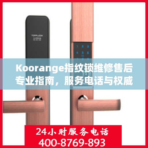 Koorange指纹锁维修售后专业指南，服务电话与权威维修支持