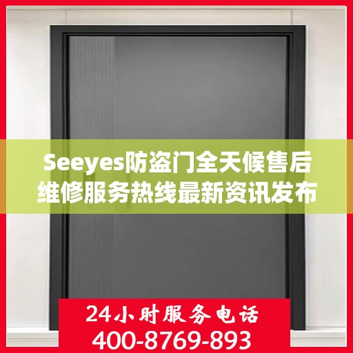 Seeyes防盗门全天候售后维修服务热线最新资讯发布