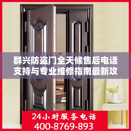 群兴防盗门全天候售后电话支持与专业维修指南最新攻略