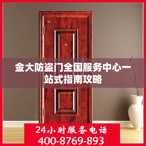 金大防盗门全国服务中心一站式指南攻略