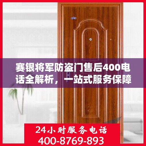 赛银将军防盗门售后400电话全解析，一站式服务保障，让您无忧选购！