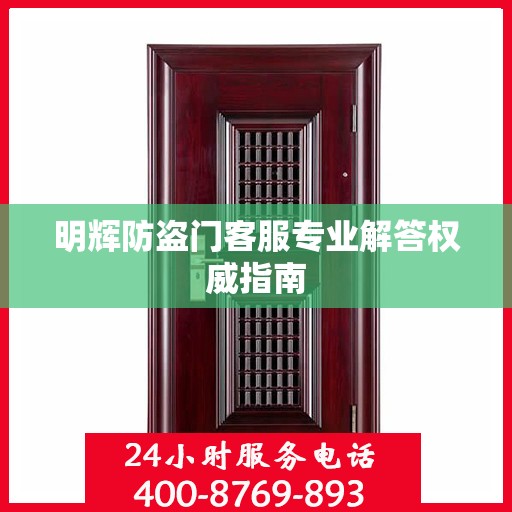 明辉防盗门客服专业解答权威指南