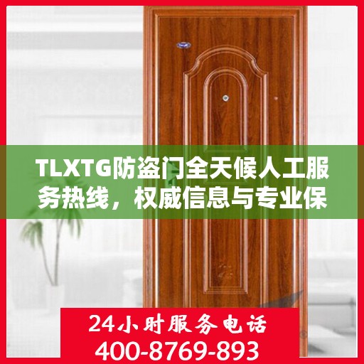 TLXTG防盗门全天候人工服务热线，权威信息与专业保障