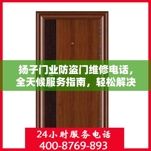 扬子门业防盗门维修电话，全天候服务指南，轻松解决您的维修需求