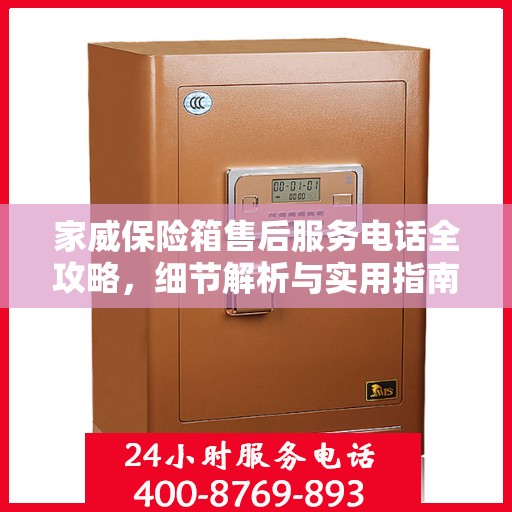 家威保险箱售后服务电话全攻略，细节解析与实用指南