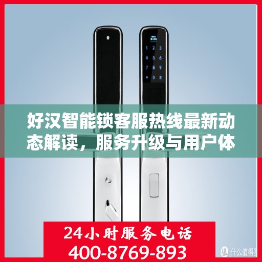 好汉智能锁客服热线最新动态解读，服务升级与用户体验优化