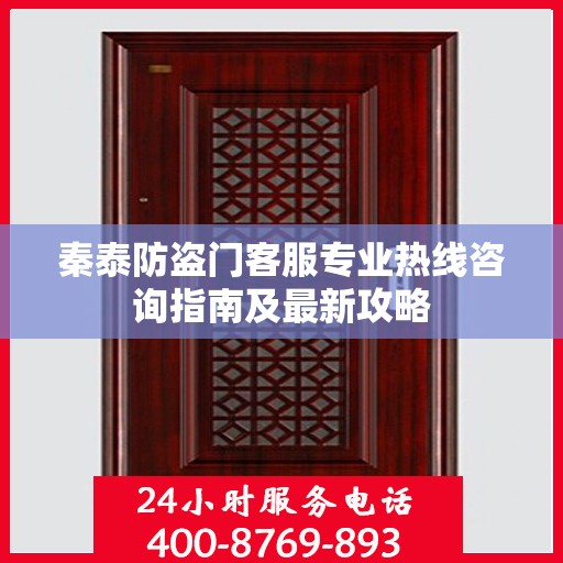 秦泰防盗门客服专业热线咨询指南及最新攻略