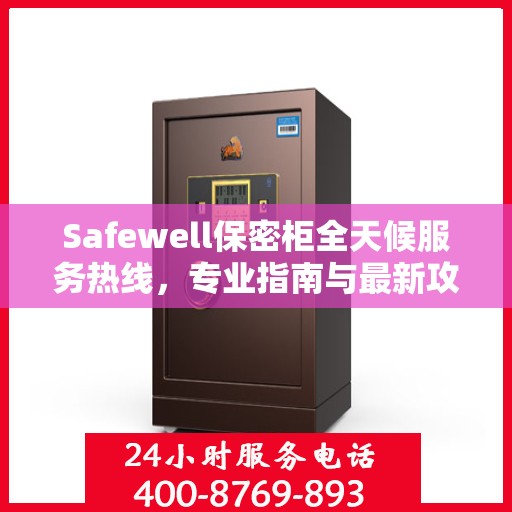 Safewell保密柜全天候服务热线，专业指南与最新攻略