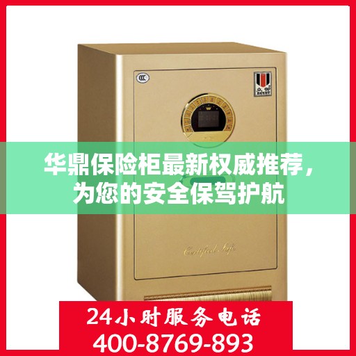 华鼎保险柜最新权威推荐，为您的安全保驾护航