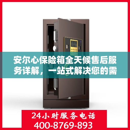 安尔心保险箱全天候售后服务详解，一站式解决您的需求