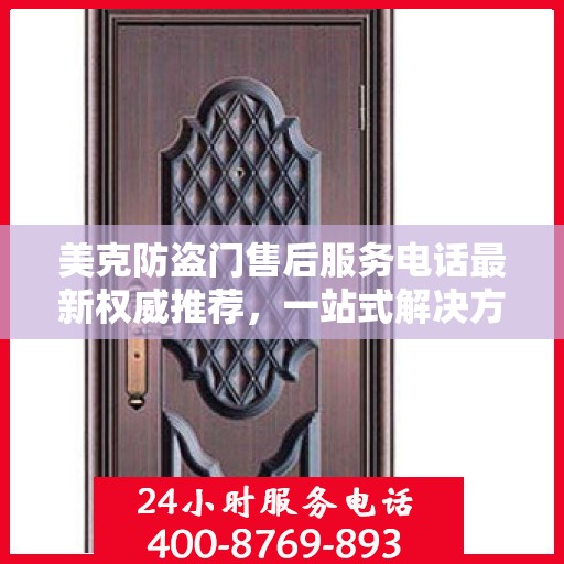 美克防盗门售后服务电话最新权威推荐，一站式解决方案的贴心热线！