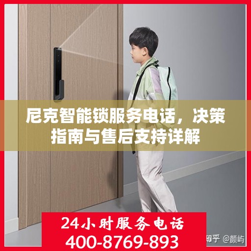 尼克智能锁服务电话，决策指南与售后支持详解