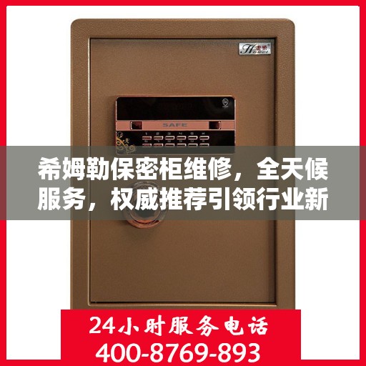 希姆勒保密柜维修，全天候服务，权威推荐引领行业新标杆