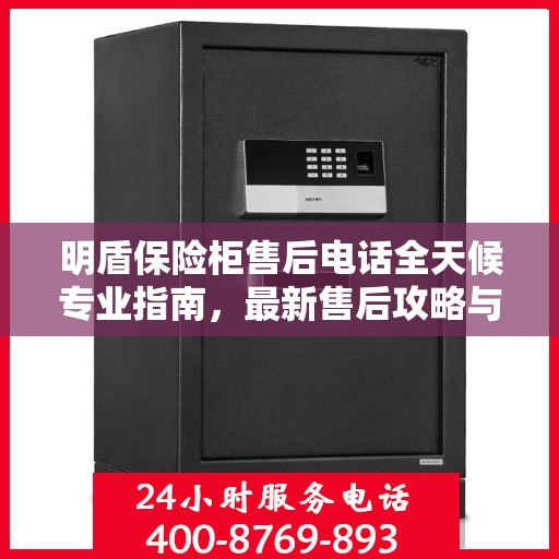 明盾保险柜售后电话全天候专业指南，最新售后攻略与售后支持服务热线