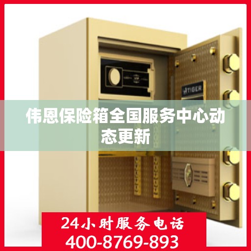 伟恩保险箱全国服务中心动态更新