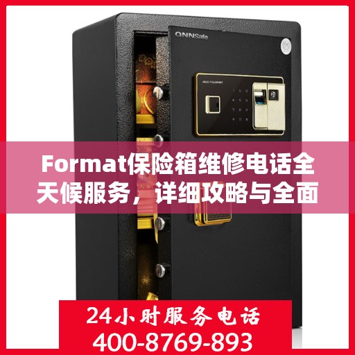 Format保险箱维修电话全天候服务，详细攻略与全面指南