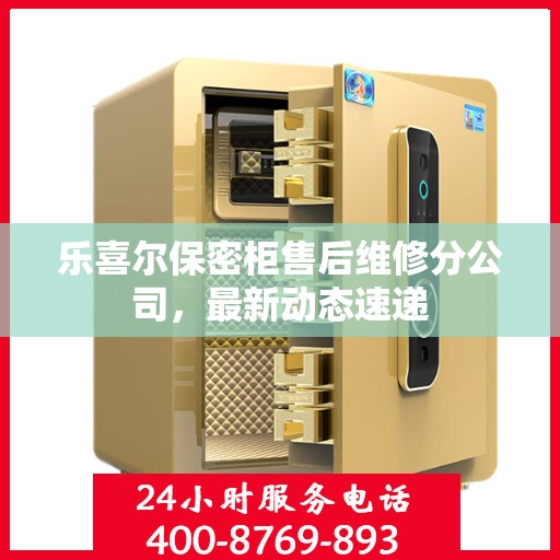 乐喜尔保密柜售后维修分公司，最新动态速递