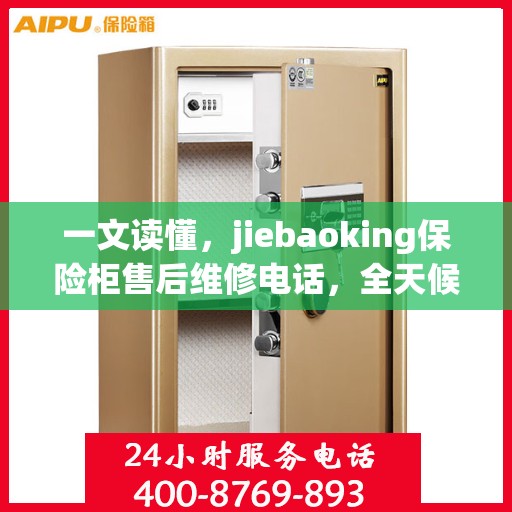 一文读懂，jiebaoking保险柜售后维修电话，全天候服务保障！