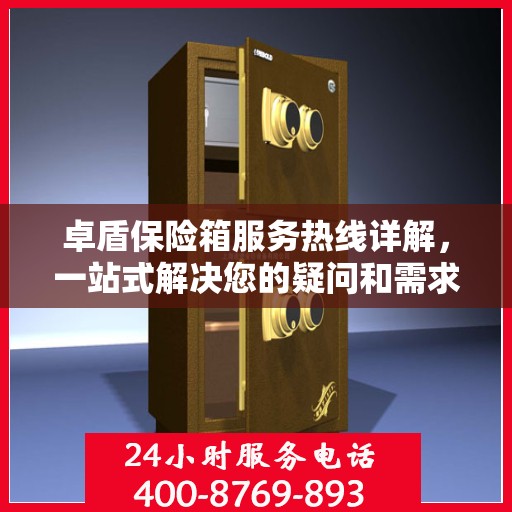 卓盾保险箱服务热线详解，一站式解决您的疑问和需求