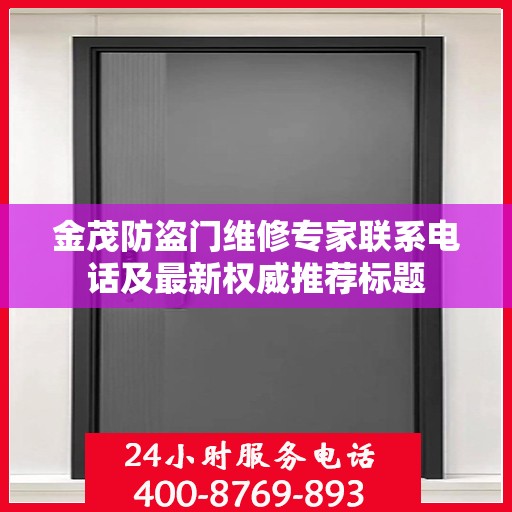 金茂防盗门维修专家联系电话及最新权威推荐标题