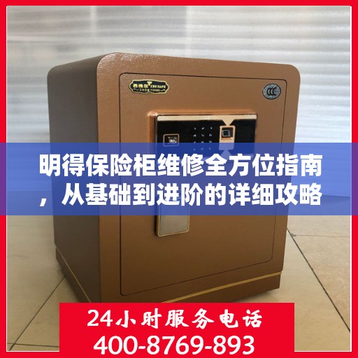 明得保险柜维修全方位指南，从基础到进阶的详细攻略