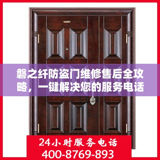 磐之纤防盗门维修售后全攻略，一键解决您的服务电话疑问
