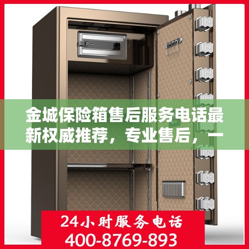金城保险箱售后服务电话最新权威推荐，专业售后，一键解决您的需求！