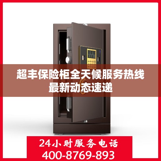 超丰保险柜全天候服务热线最新动态速递