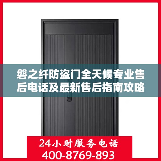 磐之纤防盗门全天候专业售后电话及最新售后指南攻略