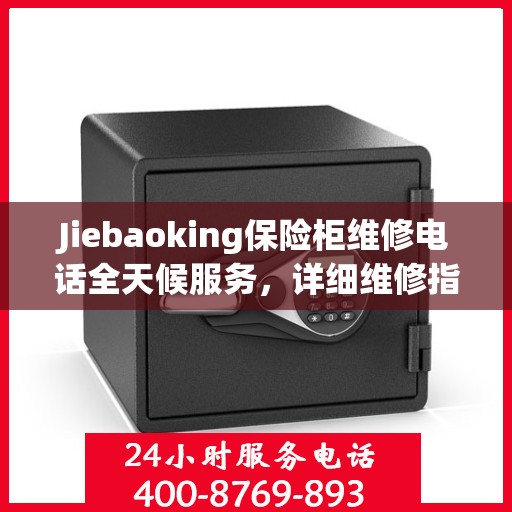 Jiebaoking保险柜维修电话全天候服务，详细维修指南与攻略