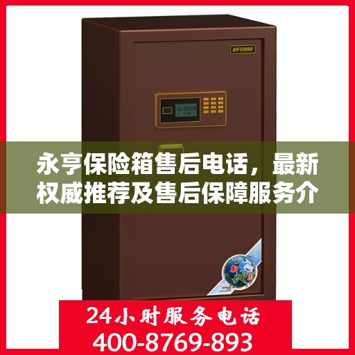 永亨保险箱售后电话，最新权威推荐及售后保障服务介绍