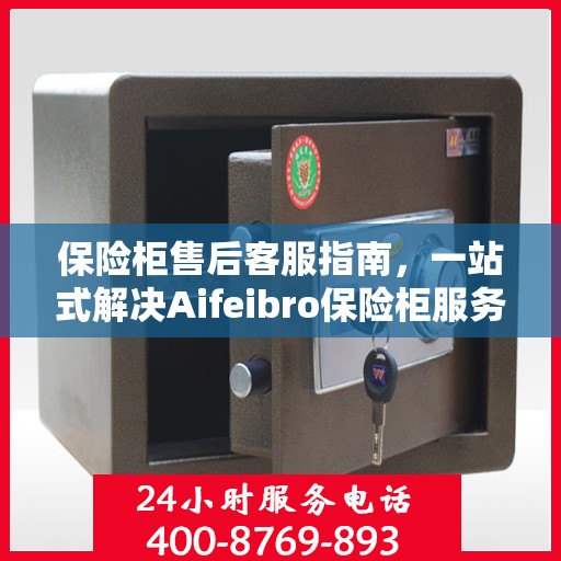 保险柜售后客服指南，一站式解决Aifeibro保险柜服务问题