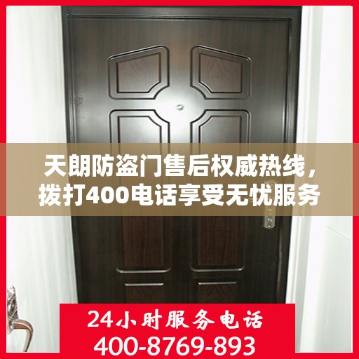 天朗防盗门售后权威热线，拨打400电话享受无忧服务体验！