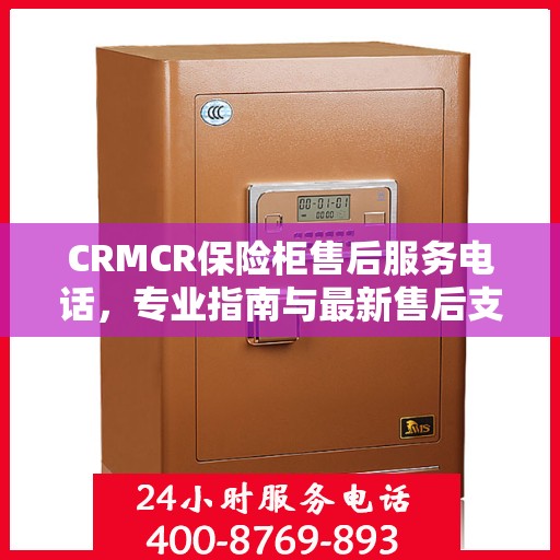 CRMCR保险柜售后服务电话，专业指南与最新售后支持攻略