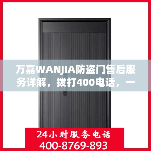 万嘉WANJIA防盗门售后服务详解，拨打400电话，一站式解决您的疑问和需求