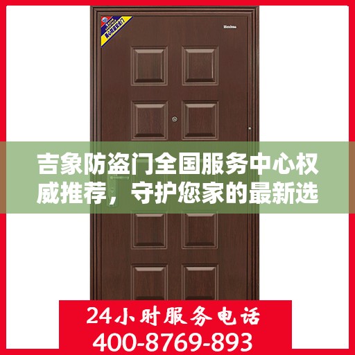 吉象防盗门全国服务中心权威推荐，守护您家的最新选择