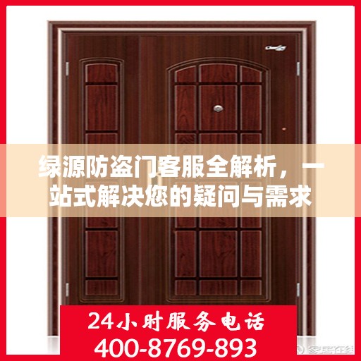 绿源防盗门客服全解析，一站式解决您的疑问与需求