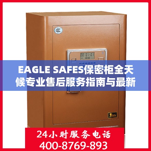EAGLE SAFES保密柜全天候专业售后服务指南与最新攻略速递