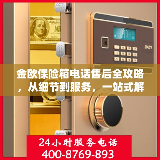 金欧保险箱电话售后全攻略，从细节到服务，一站式解决您的售后问题