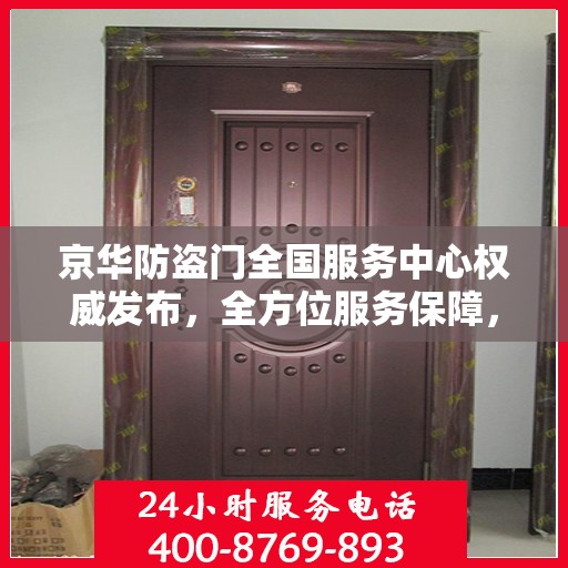 京华防盗门全国服务中心权威发布，全方位服务保障，让您安心无忧
