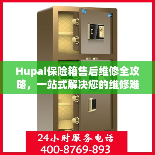 Hupai保险箱售后维修全攻略，一站式解决您的维修难题