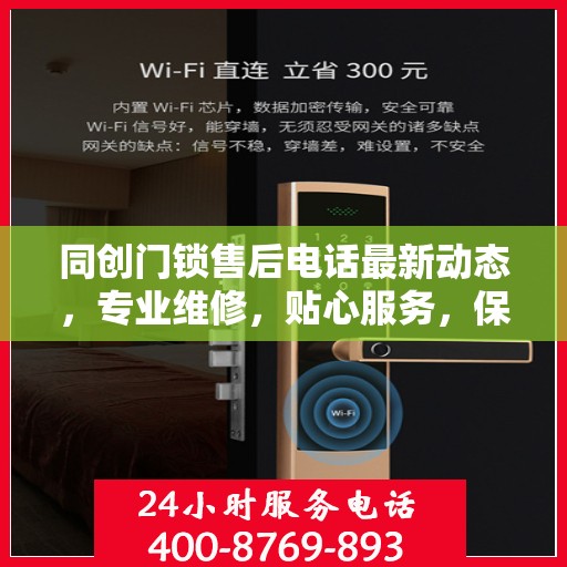 同创门锁售后电话最新动态，专业维修，贴心服务，保障您的安全锁事无忧