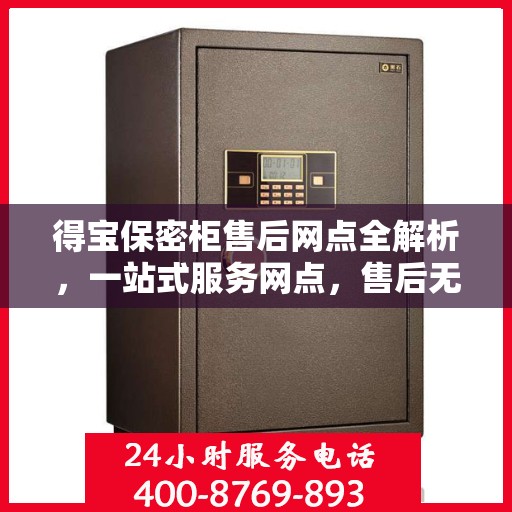 得宝保密柜售后网点全解析，一站式服务网点，售后无忧！