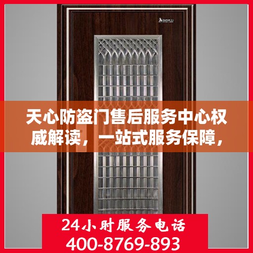 天心防盗门售后服务中心权威解读，一站式服务保障，让您安心无忧！