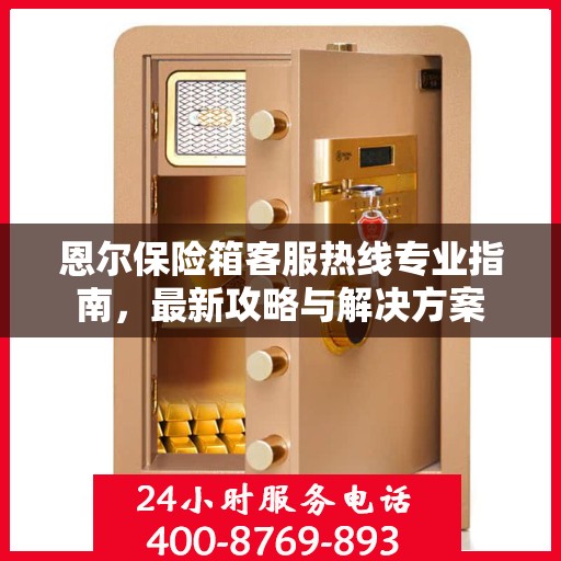 恩尔保险箱客服热线专业指南，最新攻略与解决方案